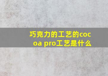 巧克力的工艺的cocoa pro工艺是什么